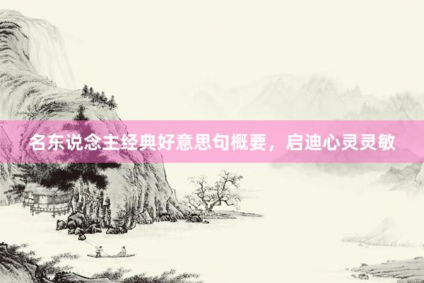 名东说念主经典好意思句概要，启迪心灵灵敏