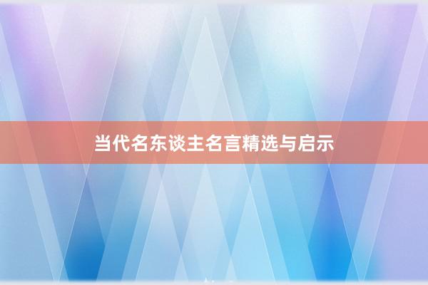 当代名东谈主名言精选与启示