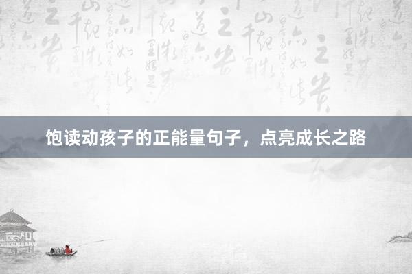 饱读动孩子的正能量句子，点亮成长之路