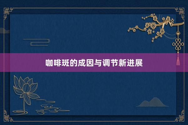 咖啡斑的成因与调节新进展
