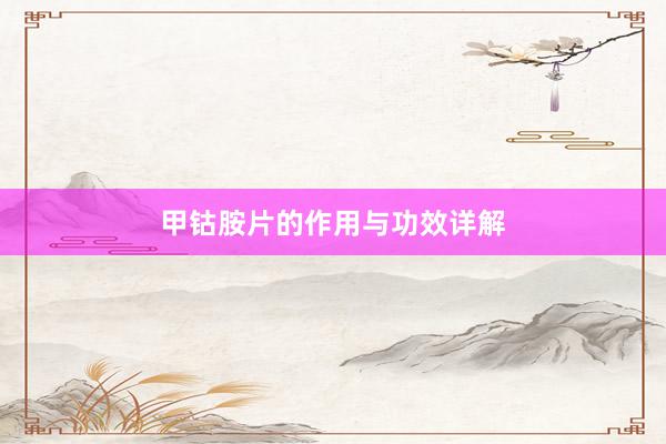 甲钴胺片的作用与功效详解
