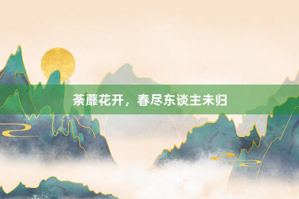 荼蘼花开，春尽东谈主未归