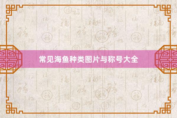 常见海鱼种类图片与称号大全