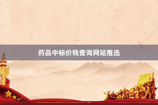 药品中标价钱查询网站推选