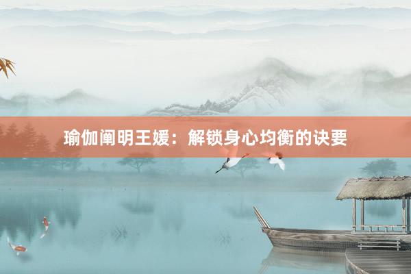 瑜伽阐明王媛：解锁身心均衡的诀要