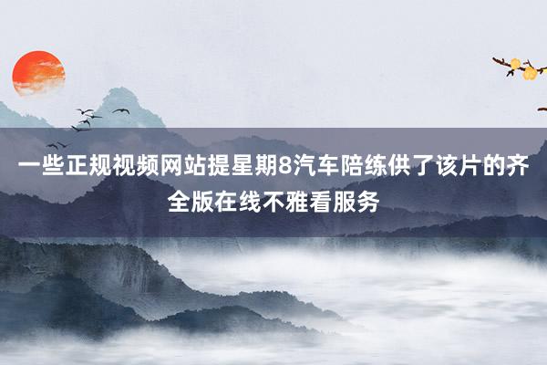 一些正规视频网站提星期8汽车陪练供了该片的齐全版在线不雅看服务