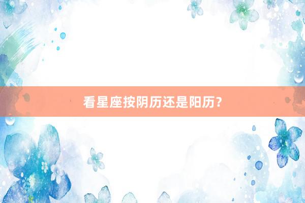 看星座按阴历还是阳历？