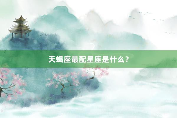 天蝎座最配星座是什么？