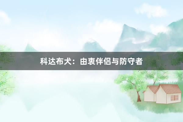 科达布犬：由衷伴侣与防守者