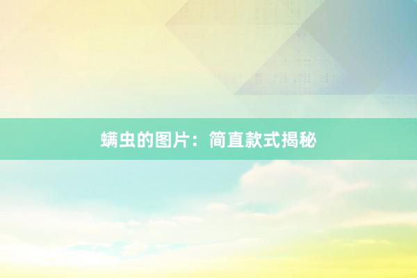 螨虫的图片:简直款式揭秘